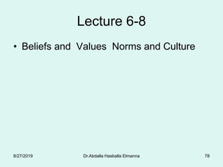 Lecture 6-8
• Beliefs and Values Norms and Culture
Dr.Abdalla Hasballa Elmanna 788/27/2019
 