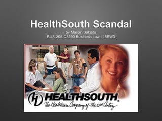 HealthSouth Scandal
by Mason Sakoda
BUS-206-Q3590 Business Law I 15EW3
 