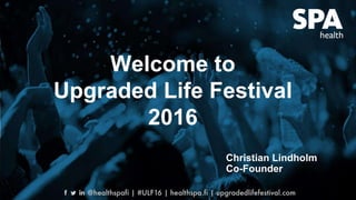 SPA
Christian Lindholm
Co-Founder
Welcome to
Upgraded Life Festival
2016
 