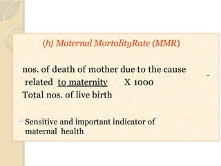 (h) Maternal MortalityRate (MMR)
nos. of death of mother due to the cause
related to maternity X 1000
Total nos. of live birth
 Sensitive and important indicator of
maternal health
20
 