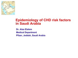 Epidemiology of CHD risk factors in Saudi Arabia Dr. Alaa Elalem Medical Department Pfizer, Jeddah, Saudi Arabia 