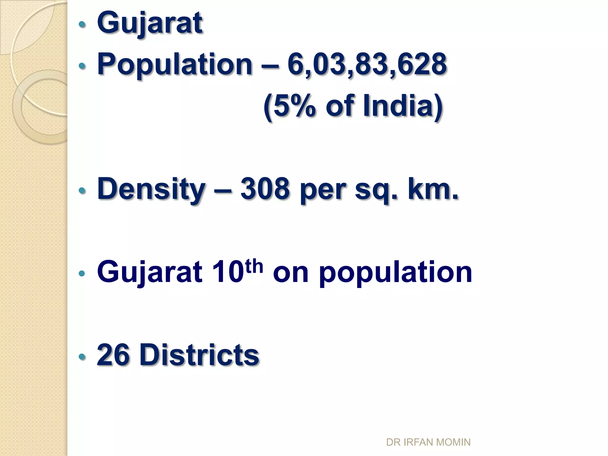 • Gujarat
• Population – 6,03,83,628
             (5% of India)

•   Density – 308 per sq. km.

•   Gujarat 10th on population

•   26 Districts

                       DR IRFAN MOMIN
 