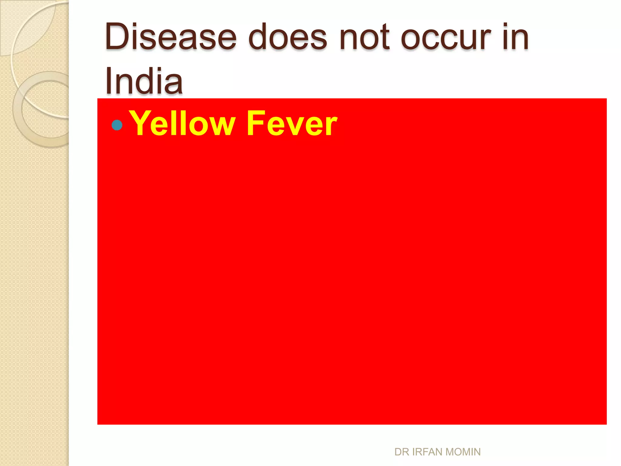 Disease does not occur in
India
 Yellow   Fever




                   DR IRFAN MOMIN
 