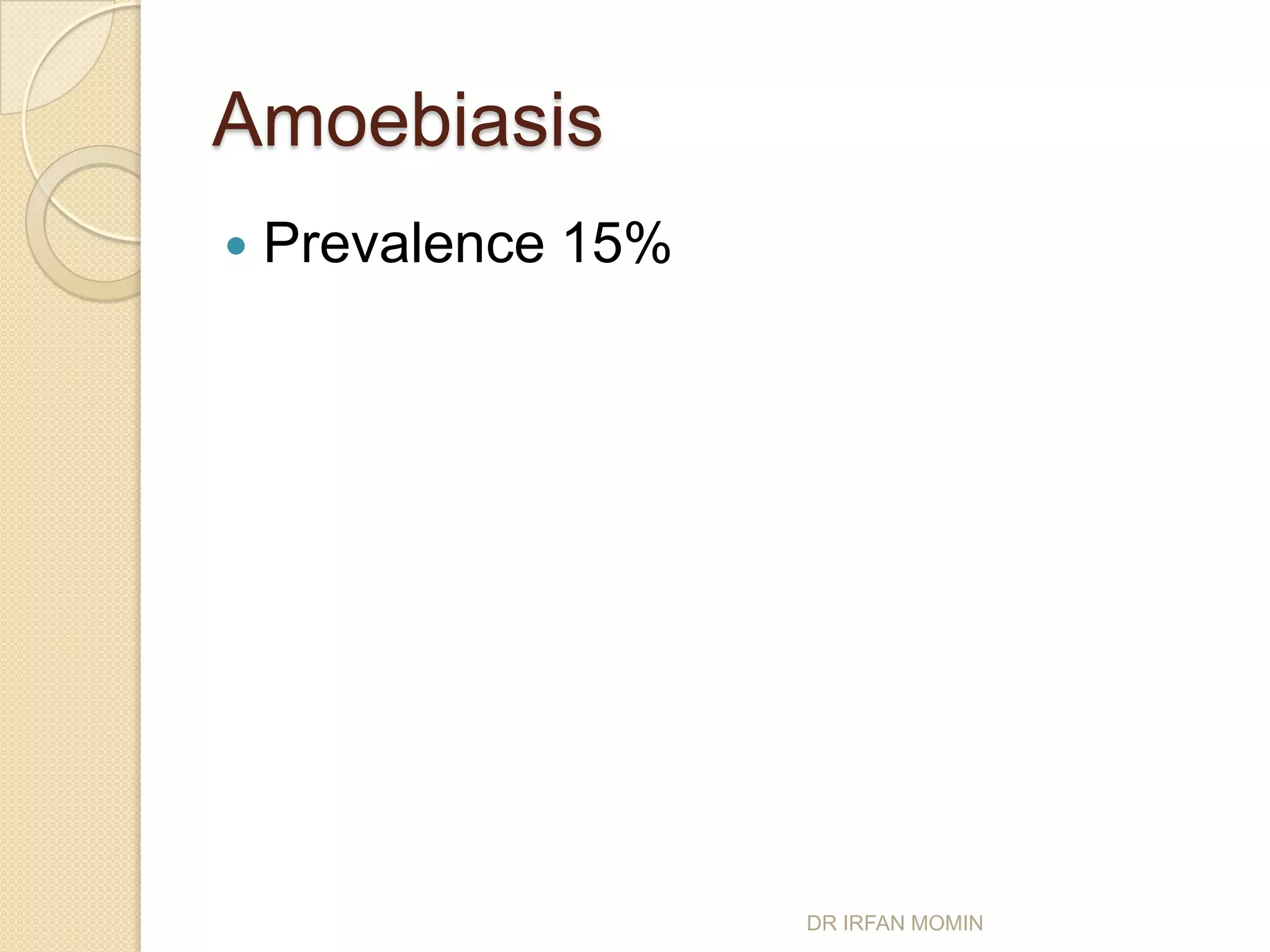 Amoebiasis
   Prevalence 15%




                     DR IRFAN MOMIN
 