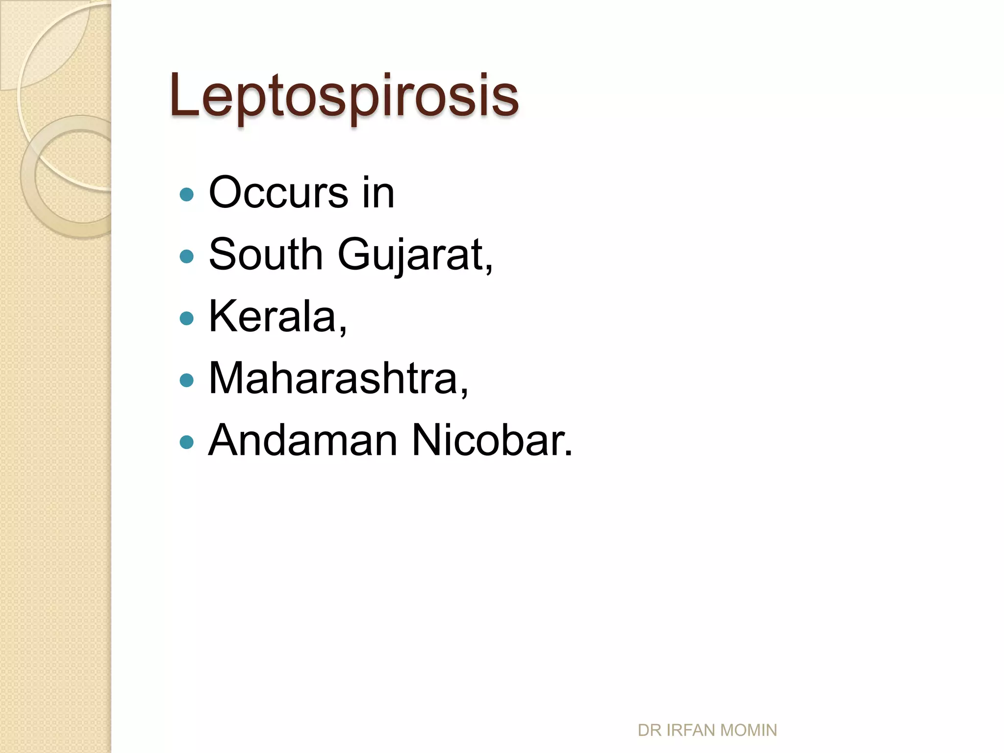 Leptospirosis
 Occurs in
 South Gujarat,
 Kerala,
 Maharashtra,
 Andaman Nicobar.




                     DR IRFAN MOMIN
 