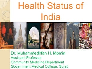 Health Status of
         India


Dr. Muhammedirfan H. Momin
Assistant Professor
Community Medicine Department
Government Medical College, Surat.
 