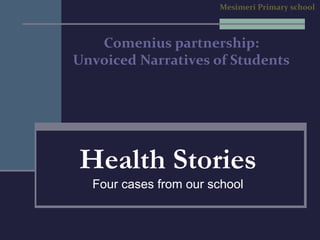 Comenius partnership:
Unvoiced Narratives of Students
Health Stories
Four cases from our school
Mesimeri Primary school
 