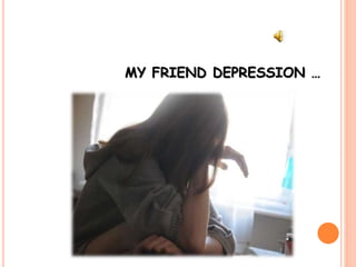 MY FRIEND DEPRESSION …
 