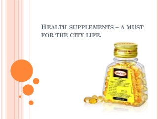 HEALTH SUPPLEMENTS – A MUST
FOR THE CITY LIFE.
 