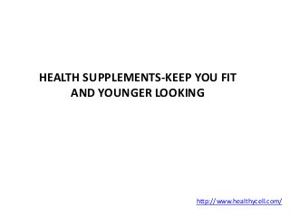 HEALTH SUPPLEMENTS-KEEP YOU FIT
AND YOUNGER LOOKING
http://www.healthycell.com/
 