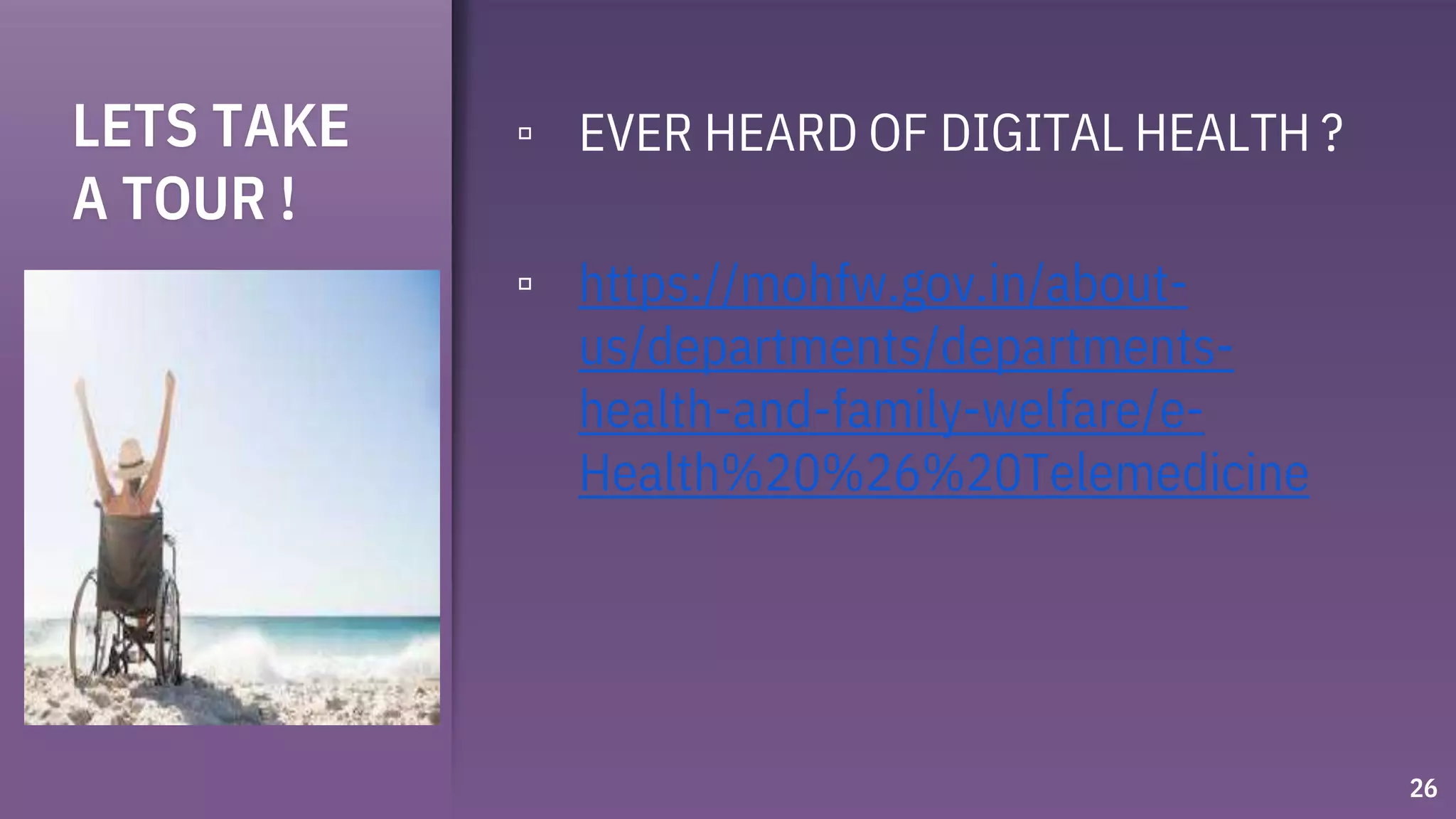 LETS TAKE
A TOUR !
▫ EVER HEARD OF DIGITAL HEALTH ?
▫ https://mohfw.gov.in/about-
us/departments/departments-
health-and-family-welfare/e-
Health%20%26%20Telemedicine
26
 