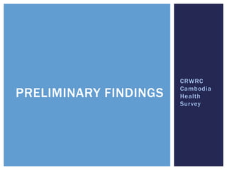 CRWRC
                       Cambodia
PRELIMINARY FINDINGS   Health
                       Survey
 