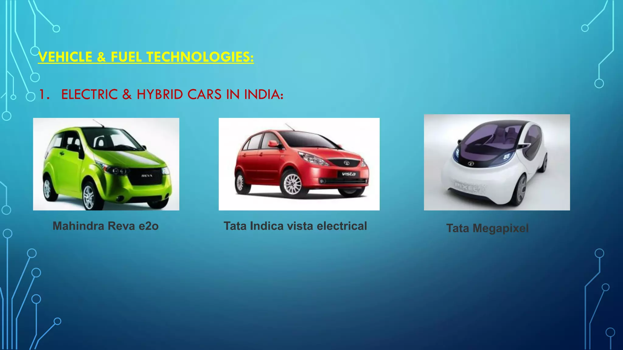 VEHICLE & FUEL TECHNOLOGIES:
1. ELECTRIC & HYBRID CARS IN INDIA:
Mahindra Reva e2o Tata Indica vista electrical Tata Megapixel
 