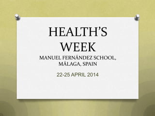 HEALTH’S
WEEK
MANUEL FERNÁNDEZ SCHOOL,
MÁLAGA, SPAIN
22-25 APRIL 2014
 