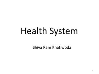 Shiva Ram Khatiwoda
Health System
1
 
