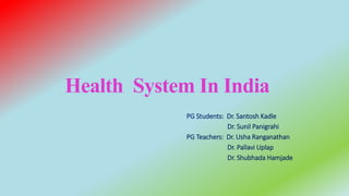 Health System In India
PG Students: Dr. Santosh Kadle
Dr. Sunil Panigrahi
PG Teachers: Dr. Usha Ranganathan
Dr. Pallavi Uplap
Dr. Shubhada Hamjade
 