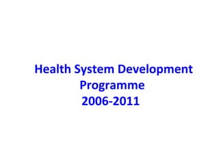 Health System Development
Programme
2006-2011

 