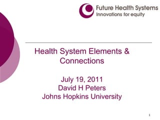 1 Health System Elements & ConnectionsJuly 19, 2011David H PetersJohns Hopkins University 