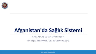 Afganistan'da Sağlık Sistemi
AHMAD ABED AHMADI BSPH
DANIŞMAN: PROF. DR. METIN HASDE
HALK SAĞLIĞI ANABİLİM DALI
 