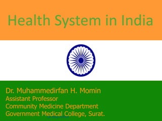 Health System in India
Dr. Muhammedirfan H. Momin
Assistant Professor
Community Medicine Department
Government Medical College, Surat.DR IRFAN MOMIN
 