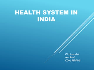 HEALTH SYSTEM IN
INDIA
C.Lalramdini
Asst.Prof
CON, RIPANS
 