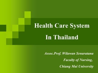 Assoc.Prof.Wilawan Senaratana
Faculty of Nursing,
Chiang Mai University
Health Care System
In Thailand
 