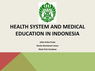 HEALTH SYSTEM AND MEDICAL
  EDUCATION IN INDONESIA
           Jelita Artha Purba
        Novita Gemalasari Liman
          Shela Putri Sundawa
 