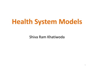 Shiva Ram Khatiwoda
Health System Models
1
 