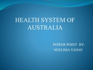 HEALTH SYSTEM OF
AUSTRALIA
POWER POINT BY:
NEELIMA YADAV
 