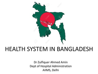 HEALTH SYSTEM IN BANGLADESH
Dr Zulfiquer Ahmed Amin
Dept of Hospital Administration
AIIMS, Delhi
 