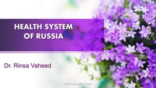 HEALTH SYSTEM
OF RUSSIA
Dr. Rinsa Vaheed
Health care sysem- Russia
 