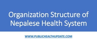 Organization Structure of
Nepalese Health System
WWW.PUBLICHEALTHUPDATE.COM
 