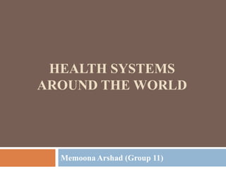 HEALTH SYSTEMS
AROUND THE WORLD
Memoona Arshad (Group 11)
 