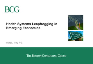 Health Systems Leapfrogging in
Emerging Economies
Abuja, May 7-9
 