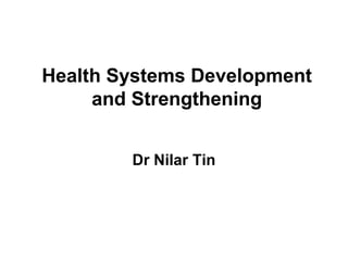 Health Systems Development
and Strengthening
Dr Nilar Tin

 