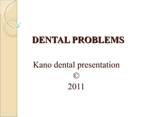 DENTAL PROBLEMS Kano dental presentation © 2011 