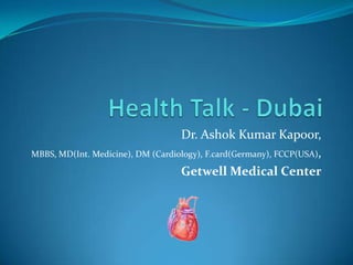 Dr. Ashok Kumar Kapoor,
MBBS, MD(Int. Medicine), DM (Cardiology), F.card(Germany), FCCP(USA),

                                   Getwell Medical Center
 