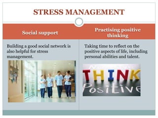 Social support
Practising positive
thinking
Building a good social network is
also helpful for stress
management.
Taking time to reflect on the
positive aspects of life, including
personal abilities and talent.
STRESS MANAGEMENT
 