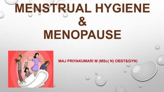MENSTRUAL HYGIENE
&
MENOPAUSE
MAJ PRIYAKUMARI M (MSc( N) OBST&GYN)
 