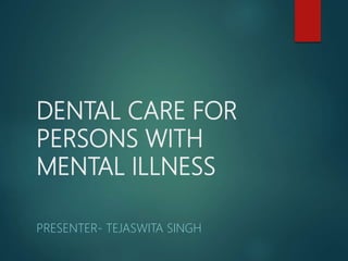 DENTAL CARE FOR
PERSONS WITH
MENTAL ILLNESS
PRESENTER- TEJASWITA SINGH
 