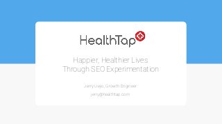Happier, Healthier Lives
Through SEO Experimentation
Jerry Uejio, Growth Engineer
jerry@healthtap.com
 