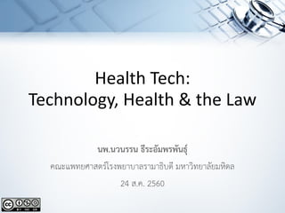 Health Tech:
Technology, Health & the Law
นพ.นวนรรน ธีระอัมพรพันธุ์
คณะแพทยศาสตร์โรงพยาบาลรามาธิบดี มหาวิทยาลัยมหิดล
24 ส.ค. 2560
 