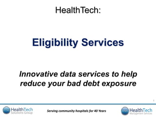 HealthTech:


   Eligibility Services

Innovative data services to help
reduce your bad debt exposure
                                                  1


       Serving community hospitals for 40 Years
 