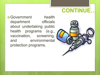 CONTINUE…
Government health
department officials
about undertaking public
health programs (e.g.,
vaccination, screening,
and environmental
protection programs.
 