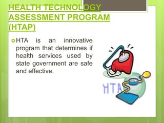HEALTH TECHNOLOGY
ASSESSMENT PROGRAM
(HTAP)
HTA is an innovative
program that determines if
health services used by
state government are safe
and effective.
 