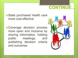 CONTINUE…
State purchased health care
more cost effective
Coverage decision process
more open and inclusive by
sharing information, holding
public meetings, and
publishing decision criteria
and outcomes
 