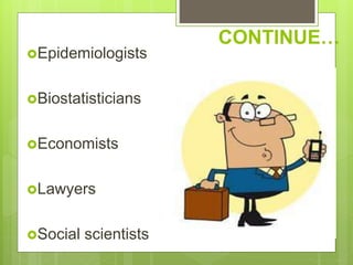 CONTINUE…
Epidemiologists
Biostatisticians
Economists
Lawyers
Social scientists
 