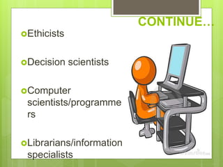CONTINUE…
Ethicists
Decision scientists
Computer
scientists/programme
rs
Librarians/information
specialists
 