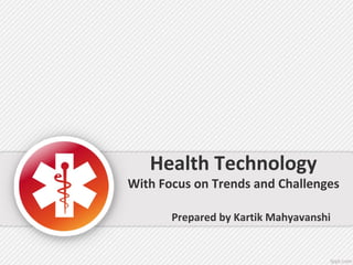 Health Technology
With Focus on Trends and Challenges
Prepared by Kartik Mahyavanshi
 