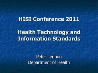 HISI Conference 2011 Health Technology and Information Standards Peter Lennon Department of Health 